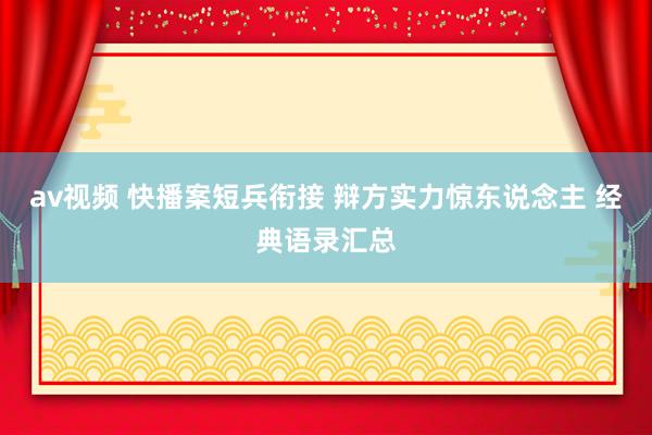 av视频 快播案短兵衔接 辩方实力惊东说念主 经典语录汇总