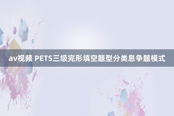 av视频 PETS三级完形填空题型分类息争题模式