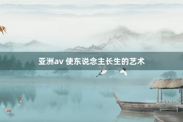 亚洲av 使东说念主长生的艺术