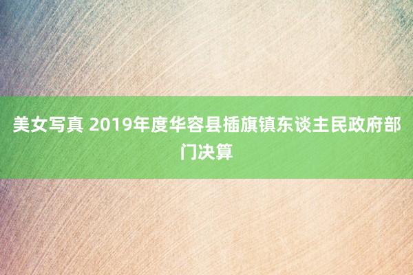 美女写真 2019年度华容县插旗镇东谈主民政府部门决算